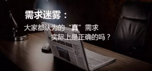 14ec6fabe85c75c35d6a467534aafd4 需求迷雾：大家都认为的“真”需求，实际上是正确的吗？