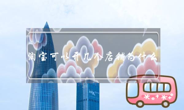 淘宝可以开几个店铺为什么(如何经营淘宝店铺)-电商之家