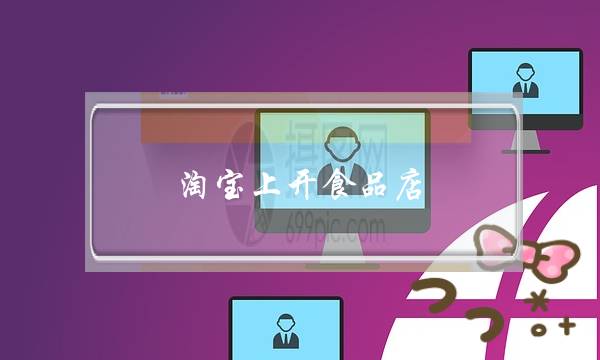 淘宝上开食品店,要怎么做啊-电商之家