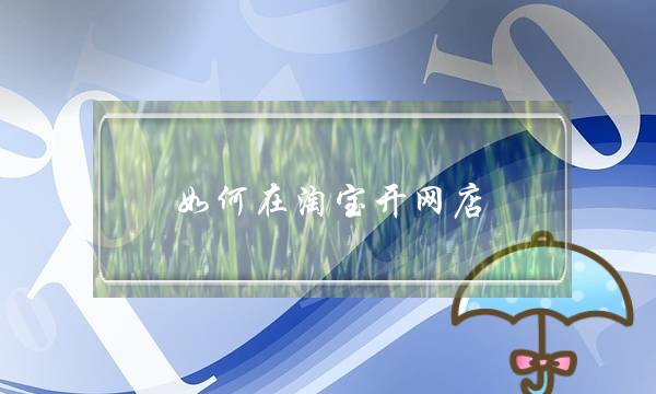 如何在淘宝开网店？(如何开网店)-电商之家
