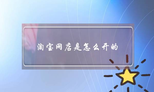 淘宝网店是怎么开的?需要哪些步骤?-电商之家