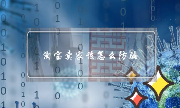 淘宝卖家该怎么防骗?-电商之家