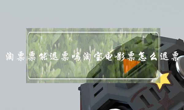 淘票票能退票吗淘宝电影票怎么退票-电商之家