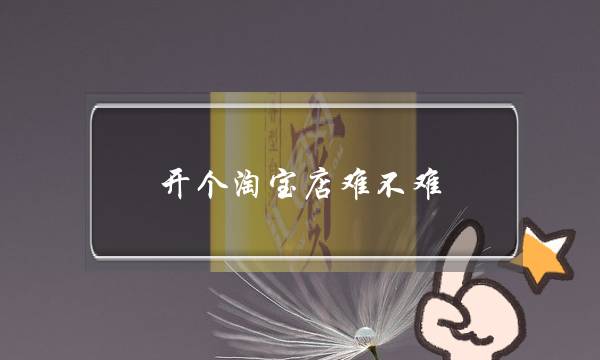 开个淘宝店难不难(开网店容不容易亏本阿)-电商之家