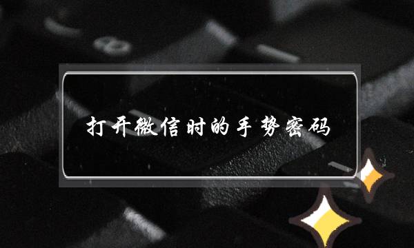 打开微信时的手势密码(苹果打开微信时的手势密码)-电商之家