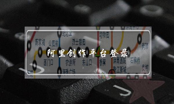阿里创作平台登录(阿里创作平台登录口)-电商之家