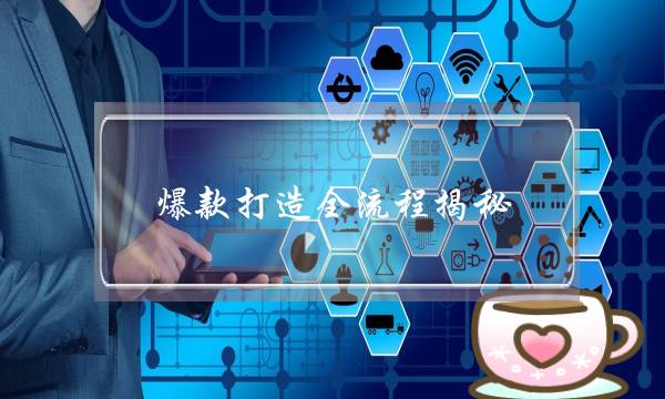 爆款打造全流程揭秘(打造爆品流程)-电商之家