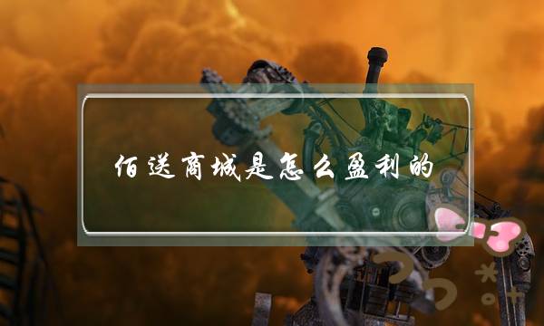 佰送商城是怎么盈利的(佰送商城怎么突然没了)-电商之家