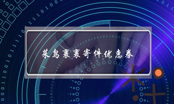 菜鸟裹裹寄件优惠券(菜鸟裹裹寄件优惠券)-电商之家