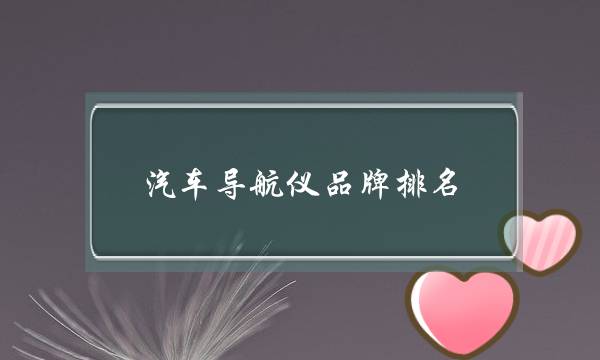 汽车导航仪品牌排名(汽车导航仪一体机品牌哪个好)-电商之家