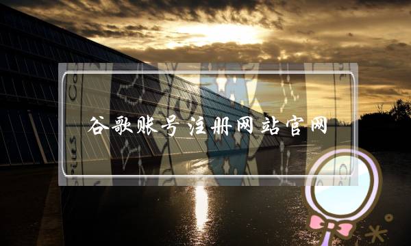 谷歌账号注册网站官网(谷歌官网账号注册手机)-电商之家