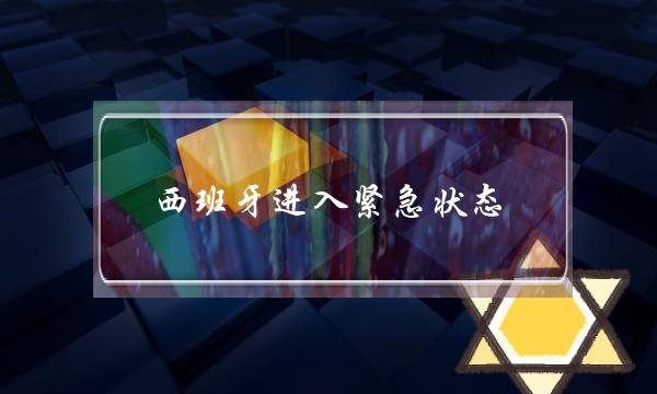 西班牙进入紧急状态(马来西亚宣布国家进入紧急状态)-电商之家