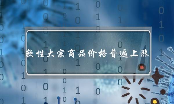 软性大宗商品价格普遍上涨(软性大宗商品价格普遍上涨,咖啡糖等)-电商之家
