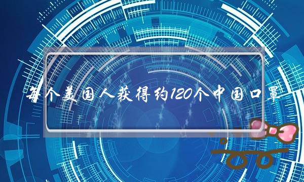 每个美国人获得约120个中国口罩-电商之家