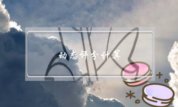 动态评分计算(动态评分计算方法)-电商之家