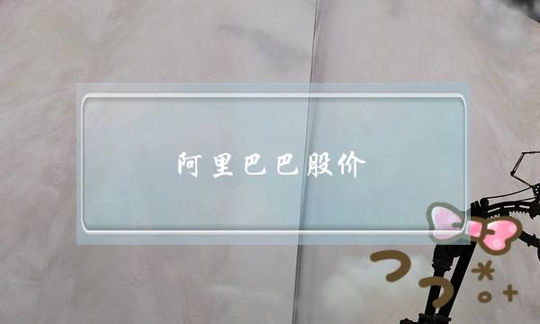 阿里巴巴股价(阿里巴巴股价最高纪录)-电商之家