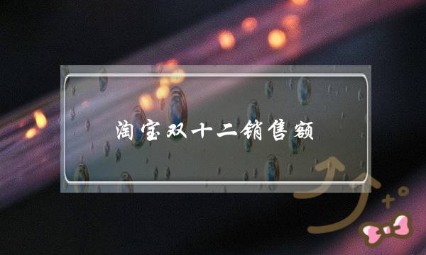 淘宝双十二销售额(2020双十二淘宝销售额)-电商之家