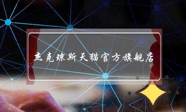 杰克琼斯天猫官方旗舰店(杰克琼斯天猫旗舰店是真是假)-电商之家