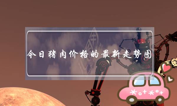 今日猪肉价格的最新走势图(猪肉价格走势图 2020下半年)-电商之家