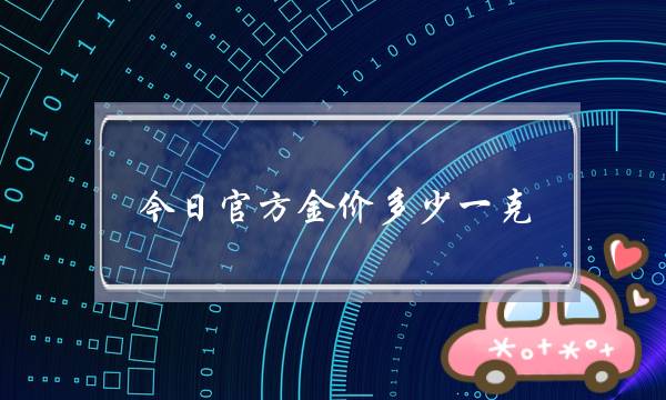 今日官方金价多少一克(西安今日金价多少一克)-电商之家
