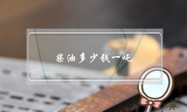 柴油多少钱一吨(国标柴油多少钱一吨)-电商之家