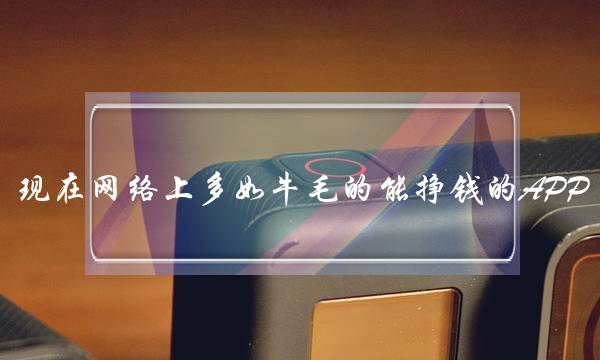 现在网络上多如牛毛的能挣钱的APP,可信度能几何?-电商之家