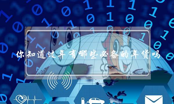你知道过年有哪些必备的年货吗?-电商之家