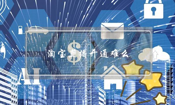 淘宝直播开通难么-电商之家