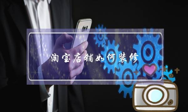 淘宝店铺如何装修(怎么开始做淘宝店)-电商之家