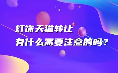 灯饰天猫转让有什么需要注意的吗?-电商之家